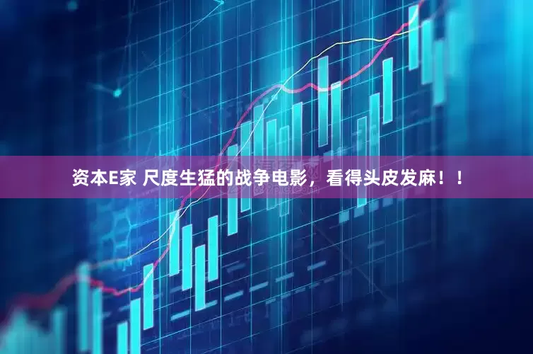 资本E家 尺度生猛的战争电影，看得头皮发麻！！