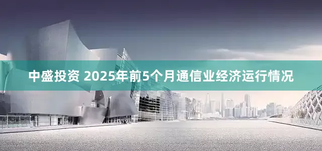 中盛投资 2025年前5个月通信业经济运行情况