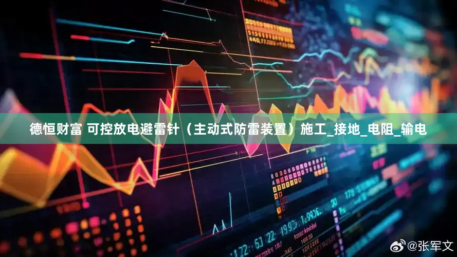德恒财富 可控放电避雷针（主动式防雷装置）施工_接地_电阻_输电