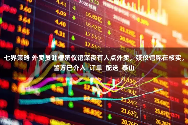 七界策略 外卖员吐槽殡仪馆深夜有人点外卖，殡仪馆称在核实，警方已介入_订单_配送_泰山