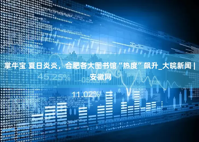 掌牛宝 夏日炎炎，合肥各大图书馆“热度”飙升_大皖新闻 | 安徽网