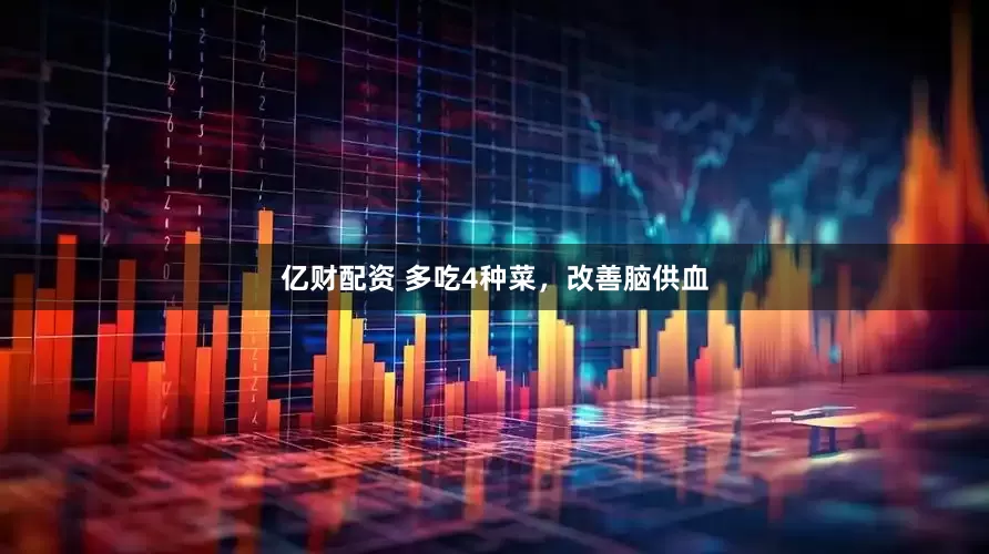 亿财配资 多吃4种菜，改善脑供血