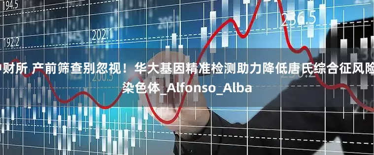 中财所 产前筛查别忽视！华大基因精准检测助力降低唐氏综合征风险_染色体_Alfonso_Alba