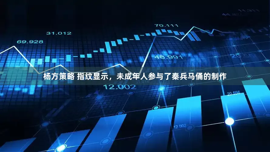 杨方策略 指纹显示，未成年人参与了秦兵马俑的制作