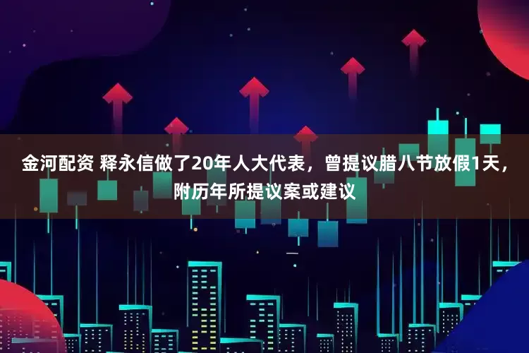 金河配资 释永信做了20年人大代表，曾提议腊八节放假1天，附历年所提议案或建议