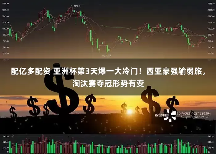 配亿多配资 亚洲杯第3天爆一大冷门！西亚豪强输弱旅，淘汰赛夺冠形势有变
