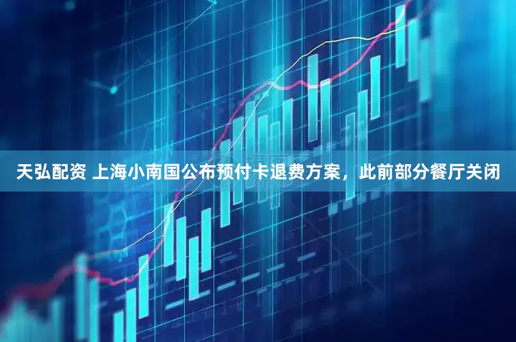 天弘配资 上海小南国公布预付卡退费方案,此前部分餐厅关闭