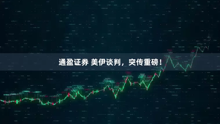 通盈证券 美伊谈判，突传重磅！