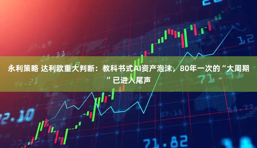 永利策略 达利欧重大判断：教科书式AI资产泡沫，80年一次的“大周期”已进入尾声